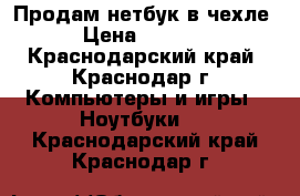 Продам нетбук в чехле › Цена ­ 3 000 - Краснодарский край, Краснодар г. Компьютеры и игры » Ноутбуки   . Краснодарский край,Краснодар г.